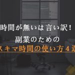 【時間が無いは言い訳!】副業のためのスキマ時間の使い方4選